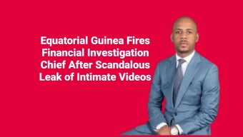 Equatorial Guinea Fires Financial Investigation Chief After Scandalous Leak of Intimate Videos