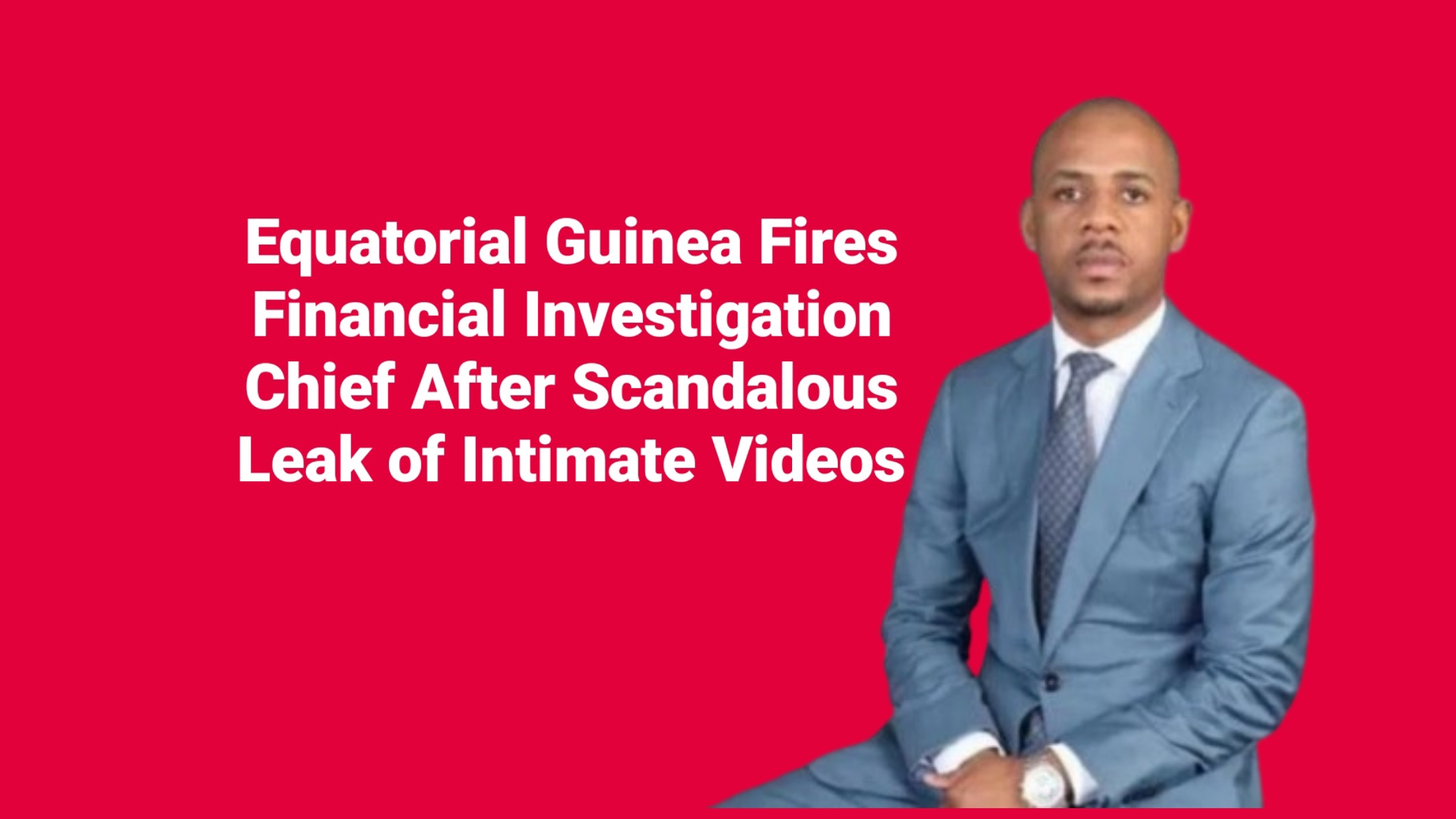 Equatorial Guinea Fires Financial Investigation Chief After Scandalous Leak of Intimate Videos